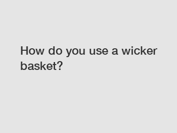 How do you use a wicker basket?