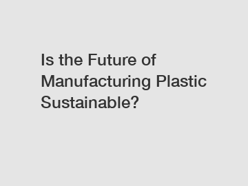 Is the Future of Manufacturing Plastic Sustainable?