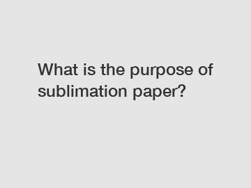 What is the purpose of sublimation paper?