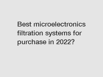 Best microelectronics filtration systems for purchase in 2022?