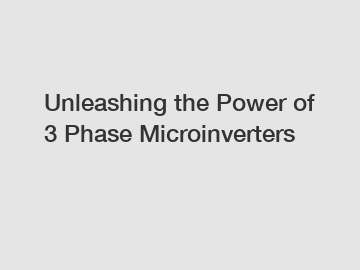 Unleashing the Power of 3 Phase Microinverters