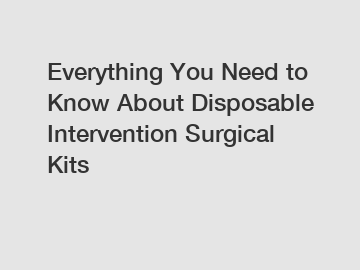 Everything You Need to Know About Disposable Intervention Surgical Kits