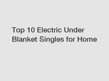 Top 10 Electric Under Blanket Singles for Home