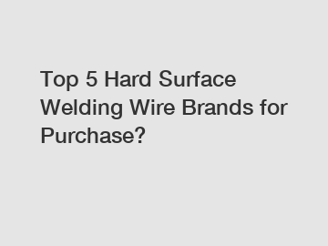 Top 5 Hard Surface Welding Wire Brands for Purchase?