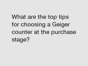 What are the top tips for choosing a Geiger counter at the purchase stage?