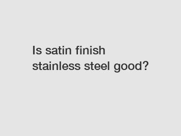 Is satin finish stainless steel good?