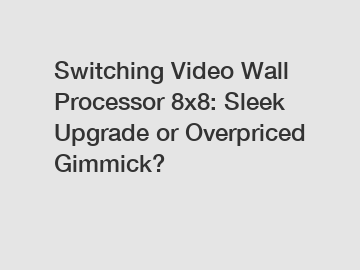 Switching Video Wall Processor 8x8: Sleek Upgrade or Overpriced Gimmick?