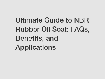 Ultimate Guide to NBR Rubber Oil Seal: FAQs, Benefits, and Applications