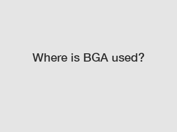 Where is BGA used?