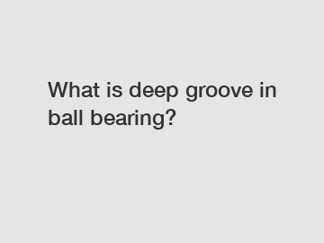 What is deep groove in ball bearing?