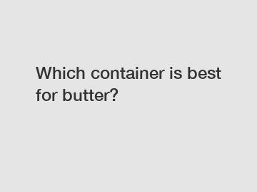 Which container is best for butter?