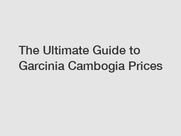 The Ultimate Guide to Garcinia Cambogia Prices