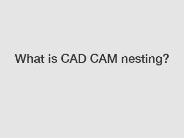 What is CAD CAM nesting?