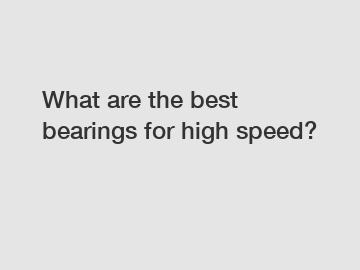 What are the best bearings for high speed?