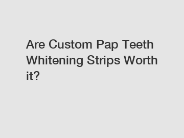 Are Custom Pap Teeth Whitening Strips Worth it?