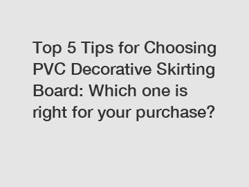 Top 5 Tips for Choosing PVC Decorative Skirting Board: Which one is right for your purchase?