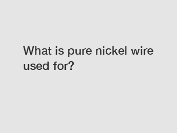 What is pure nickel wire used for?