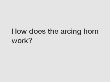 How does the arcing horn work?