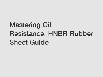 Mastering Oil Resistance: HNBR Rubber Sheet Guide