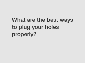 What are the best ways to plug your holes properly?
