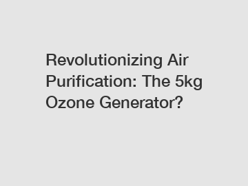 Revolutionizing Air Purification: The 5kg Ozone Generator?