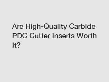 Are High-Quality Carbide PDC Cutter Inserts Worth It?