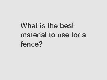 What is the best material to use for a fence?