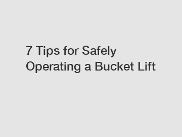 7 Tips for Safely Operating a Bucket Lift