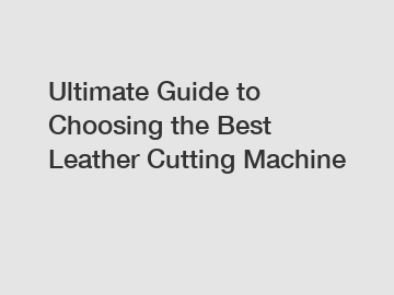 Ultimate Guide to Choosing the Best Leather Cutting Machine