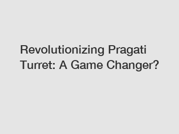 Revolutionizing Pragati Turret: A Game Changer?