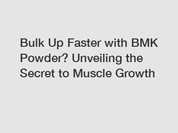 Bulk Up Faster with BMK Powder? Unveiling the Secret to Muscle Growth