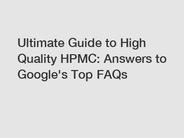 Ultimate Guide to High Quality HPMC: Answers to Google's Top FAQs