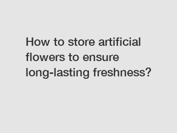 How to store artificial flowers to ensure long-lasting freshness?