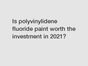 Is polyvinylidene fluoride paint worth the investment in 2021?