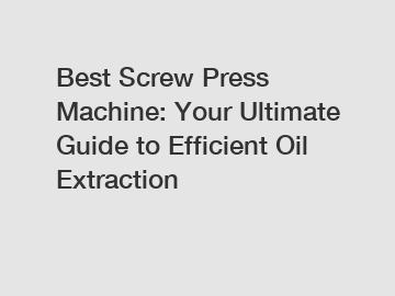 Best Screw Press Machine: Your Ultimate Guide to Efficient Oil Extraction