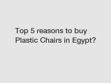 Top 5 reasons to buy Plastic Chairs in Egypt?