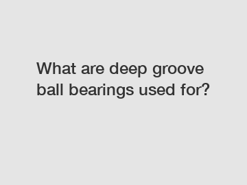 What are deep groove ball bearings used for?