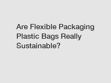 Are Flexible Packaging Plastic Bags Really Sustainable?