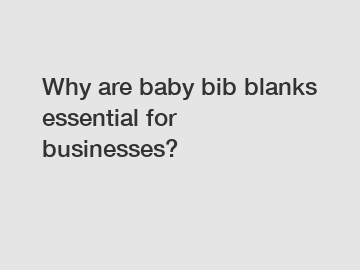 Why are baby bib blanks essential for businesses?