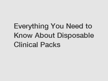 Everything You Need to Know About Disposable Clinical Packs