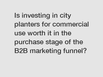Is investing in city planters for commercial use worth it in the purchase stage of the B2B marketing funnel?