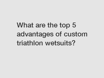 What are the top 5 advantages of custom triathlon wetsuits?