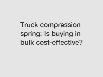 Truck compression spring: Is buying in bulk cost-effective?