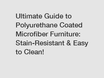 Ultimate Guide to Polyurethane Coated Microfiber Furniture: Stain-Resistant & Easy to Clean!