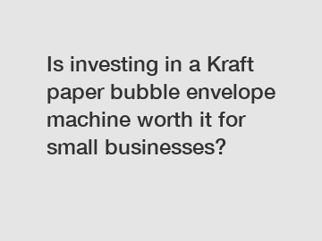 Is investing in a Kraft paper bubble envelope machine worth it for small businesses?