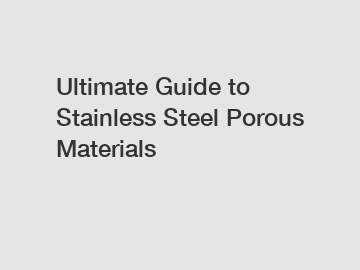 Ultimate Guide to Stainless Steel Porous Materials