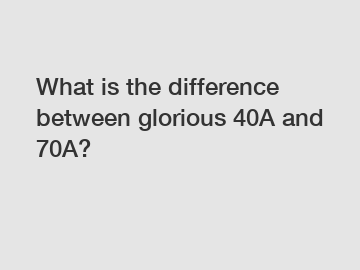 What is the difference between glorious 40A and 70A?