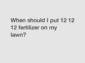 When should I put 12 12 12 fertilizer on my lawn?