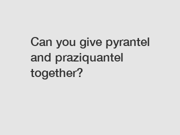 Can you give pyrantel and praziquantel together?