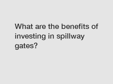 What are the benefits of investing in spillway gates?